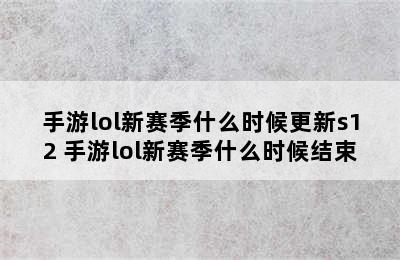 手游lol新赛季什么时候更新s12 手游lol新赛季什么时候结束